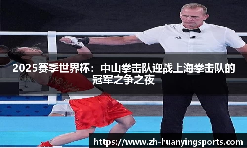 2025赛季世界杯:中山拳击队迎战上海拳击队的冠军之争之夜