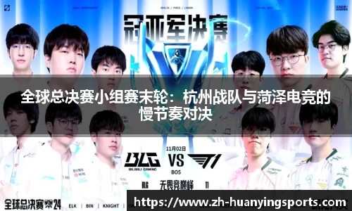 全球总决赛小组赛末轮:杭州战队与菏泽电竞的慢节奏对决