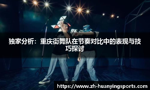 独家分析:重庆街舞队在节奏对比中的表现与技巧探讨